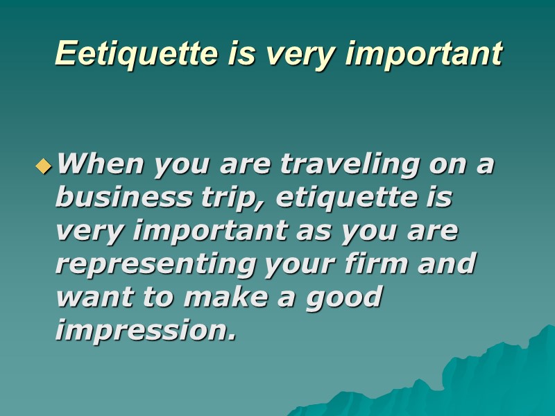 Еetiquette is very important When you are traveling on a business trip, etiquette is
